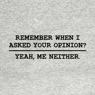 Remember When I Asked Your Opinion ? Yeah, Me Neither T-Shirt